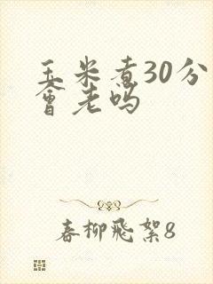 玉米煮30分钟会老吗