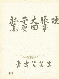 肚子大胀硬硬的怎么回事