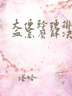 大便干硬排便有血怎么解决