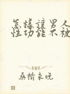 怎样让男人丧失性功能不被发现