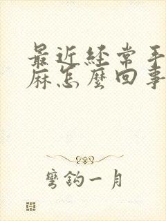 最近经常手脚发麻怎么回事