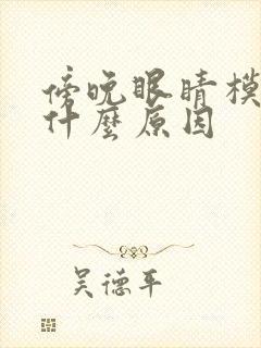 傍晚眼睛模糊是什么原因