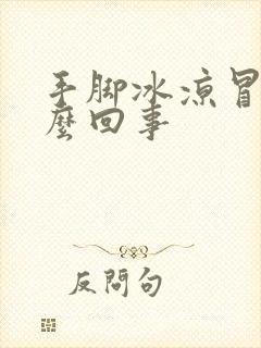 手脚冰凉冒汗怎么回事