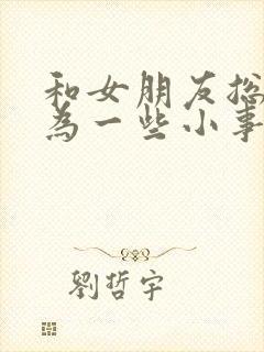 和女朋友总是因为一些小事吵架