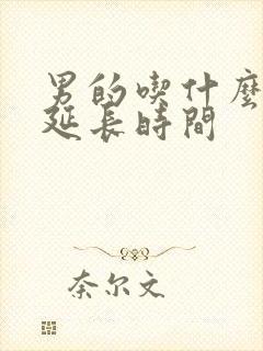 男的吃什么药能延长时间