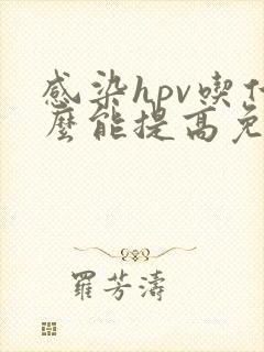 感染hpv吃什么能提高免疫力