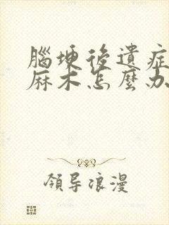 脑埂后遗症后腿麻木怎么办