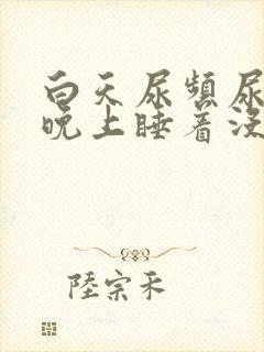 白天尿频尿不尽晚上睡着没事