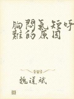 胸闷气短呼吸困难的原因