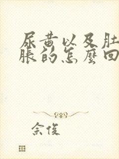 尿黄以及肚子胀胀的怎么回事