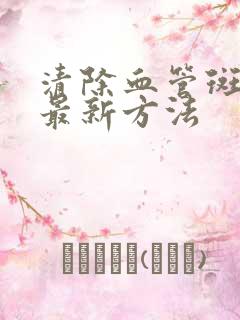 清除血管斑块的最新方法