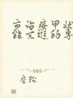 市治疗甲状腺功能亢进的专科医院