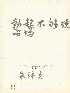 勃起不够硬不能治吗