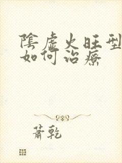 阴虚火旺型精分如何治疗