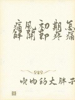 痛风初期怎么缓解关节疼痛