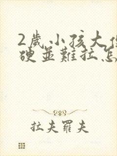 2岁小孩大便粗硬并难拉怎么办?