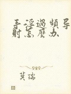 手淫过频导致早射怎么办