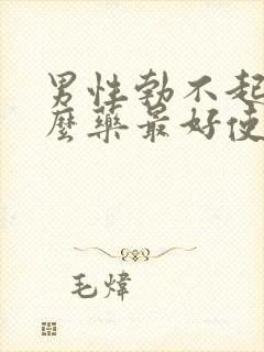 男性勃不起吃什么药最好使