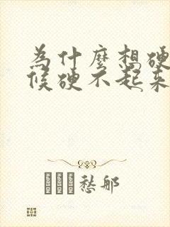 为什么想硬的时候硬不起来吃什么药