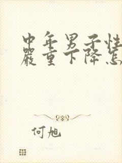 中年男子性功能严重下降怎么办