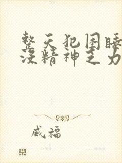 整天犯困睡不醒没精神乏力怎么办