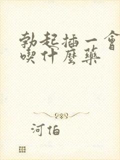 勃起插一会就软吃什么药