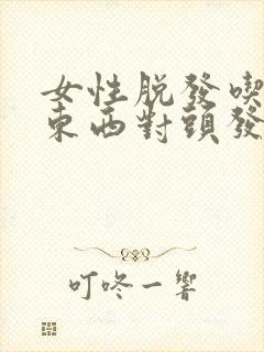 女性脱发吃什么东西对头发有帮助