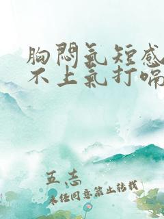 胸闷气短感觉喘不上气打嗝就好点怎么回事