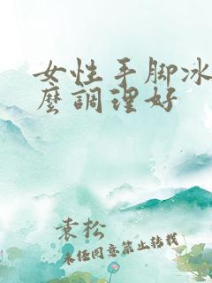 女性手脚冰凉怎么调理好