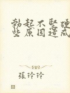 勃起不坚硬是那些原因造成的