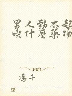 男人勃不起来了吃什么药物治疗好