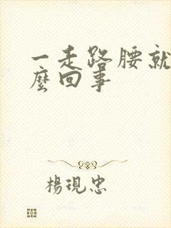 一走路腰就疼怎么回事