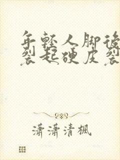 年轻人脚后跟干裂起硬皮裂口子怎么办