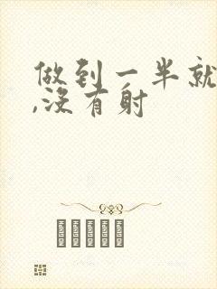 做到一半就软了,没有射