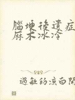 脑埂后遗症手脚麻木冰冷