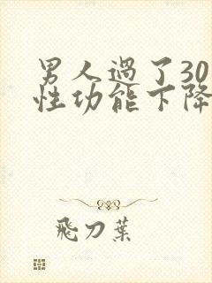男人过了30岁性功能下降吗