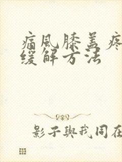 痛风膝盖疼怎么缓解方法