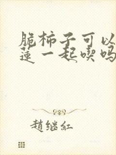 脆柿子可以和榴莲一起吃吗