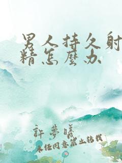 男人持久射不出精怎么办