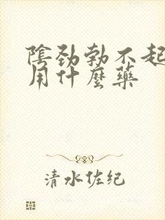 阴劲勃不起来,用什么药