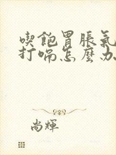 吃饱胃胀气老是打嗝怎么办