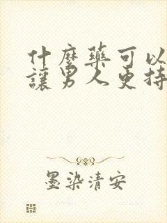 什么药可以快速让男人更持久