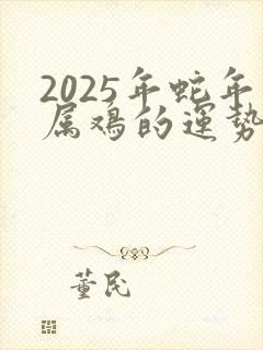 2025年蛇年属鸡的运势怎么样
