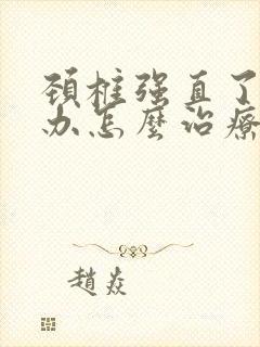 颈椎强直了怎么办怎么治疗