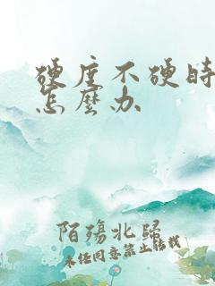 硬度不硬时间短怎么办