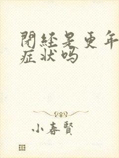 闭经是更年期的症状吗