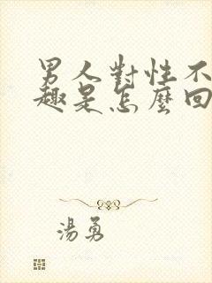 男人对性不感兴趣是怎么回事