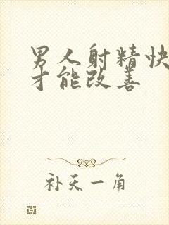 男人射精快怎么才能改善