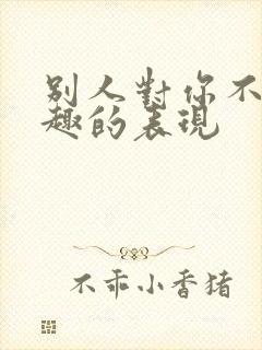 别人对你不感兴趣的表现