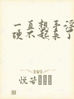 一直想手淫感觉硬不起来了怎么办